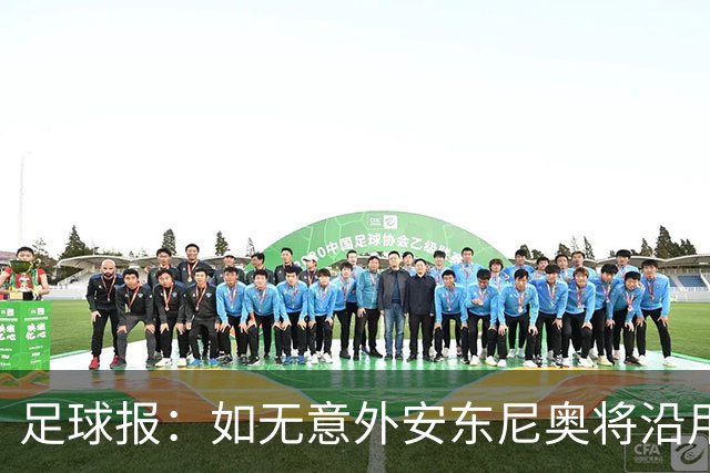 足球报：如无意外安东尼奥将沿用532，拼下三分基本有望锁定头名